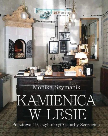 Kamienica w lesie. Pocztowa 19, czyli ukryte skarby Szczecina - Monika Szymanik