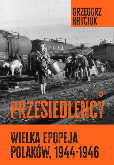 Przesiedleńcy, Wielka epopeja Polaków 1944-1946 Grzegorz Hryciukng