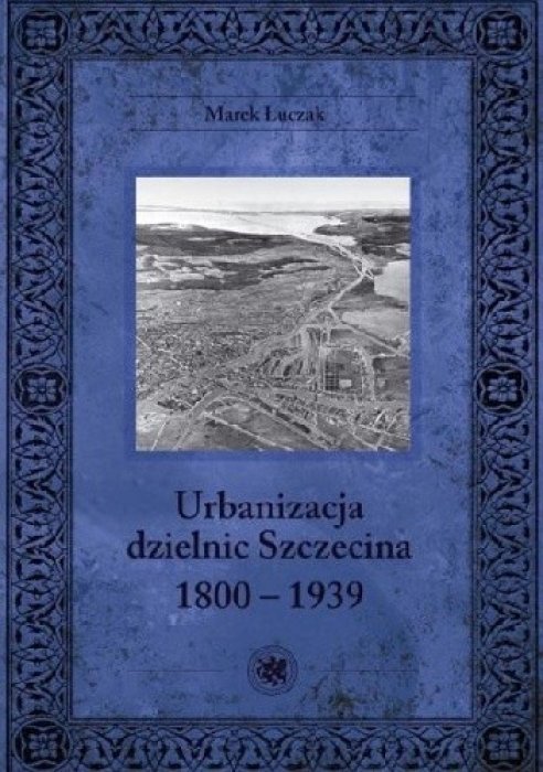 Urbanizacja dzielnic Szczecina 1800-1939. Marek Łuczak.